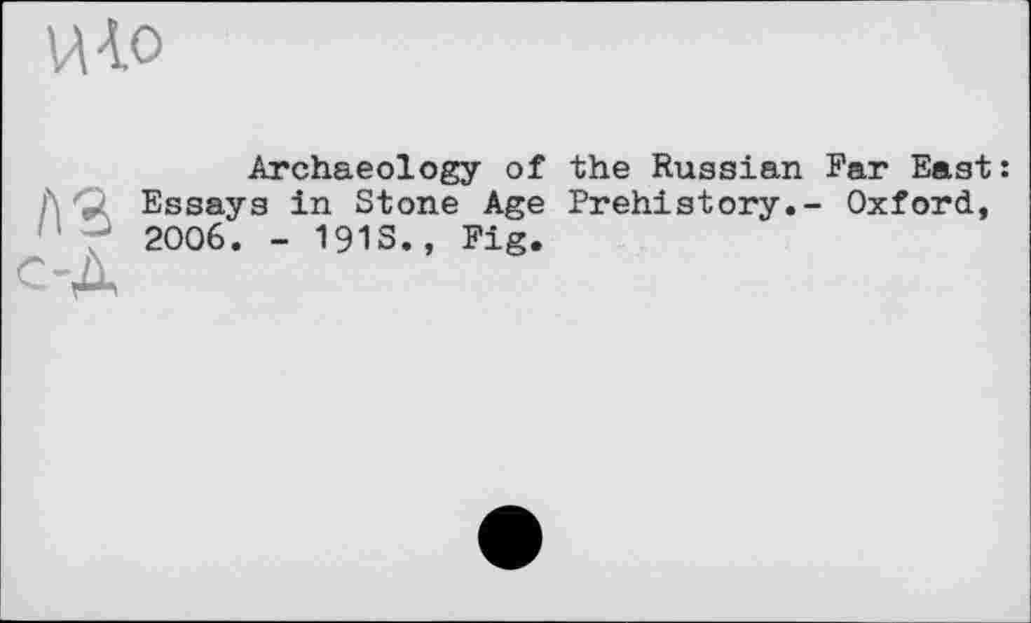 ﻿U 40
A3 c-À
Archaeology of the Russian Far East: Essays in Stone Age Prehistory.- Oxford, 2006. - 191S., Fig.